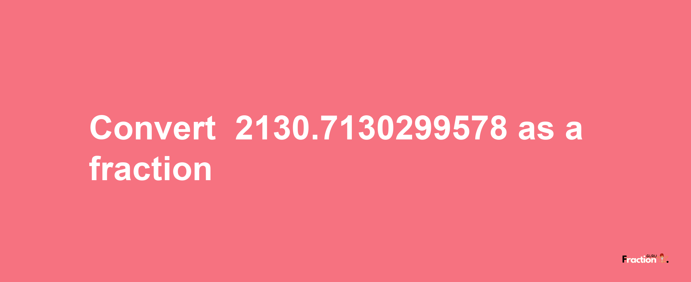 How to convert -2130.7130299578 as a fraction