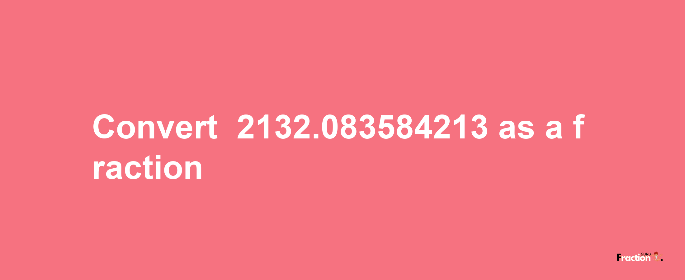 How to convert -2132.083584213 as a fraction