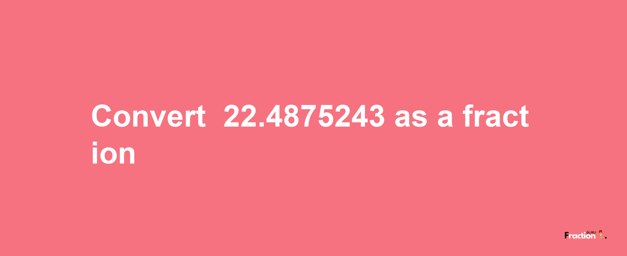 How to convert -22.4875243 as a fraction