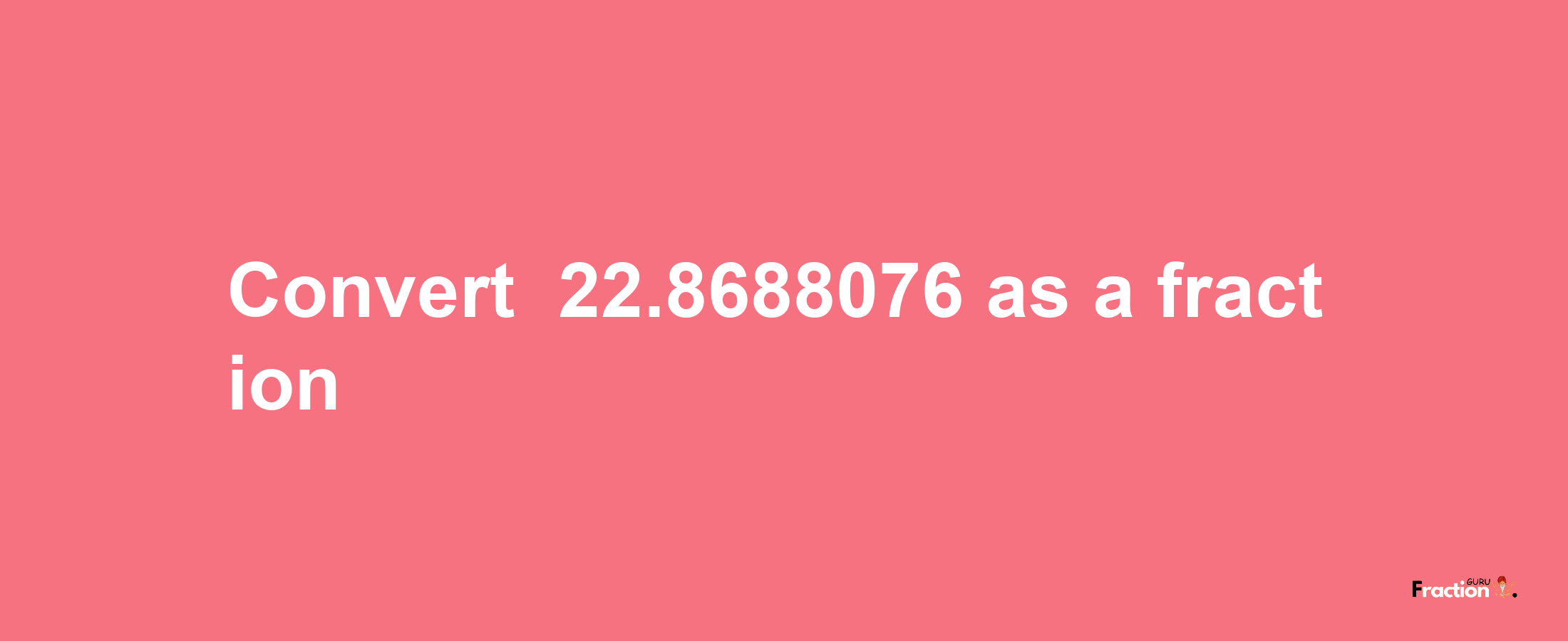 How to convert -22.8688076 as a fraction