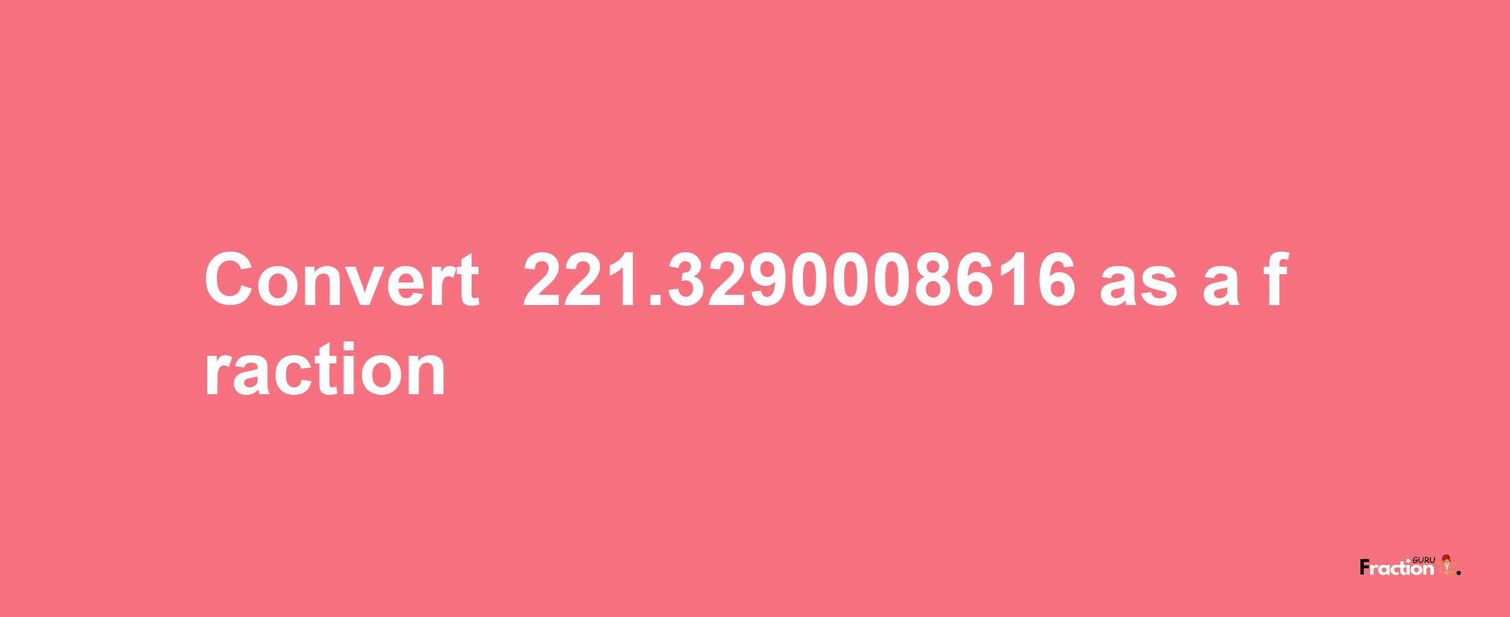 How to convert -221.3290008616 as a fraction