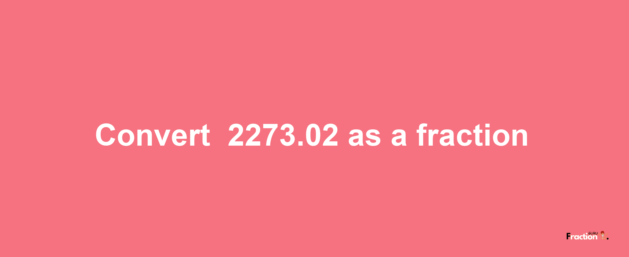 How to convert -2273.02 as a fraction