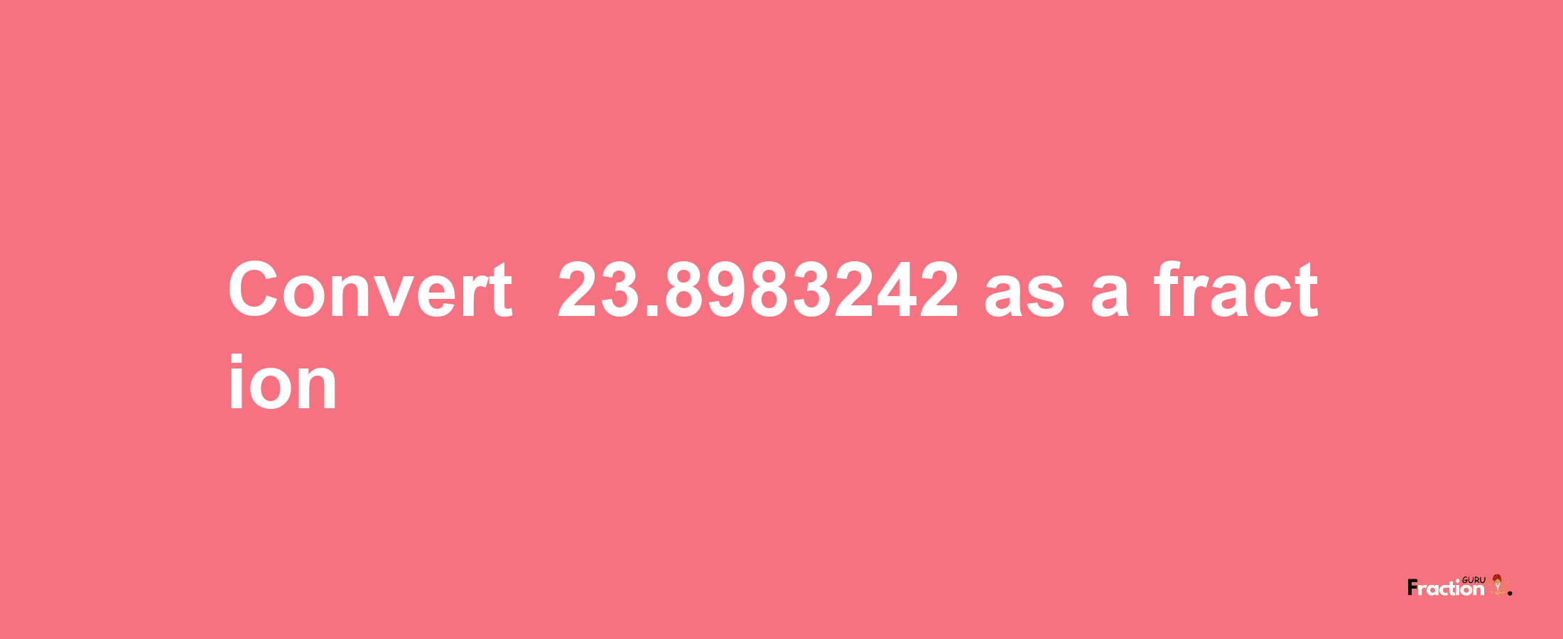 How to convert -23.8983242 as a fraction