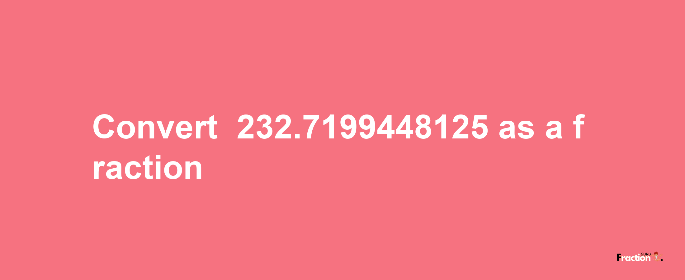 How to convert -232.7199448125 as a fraction