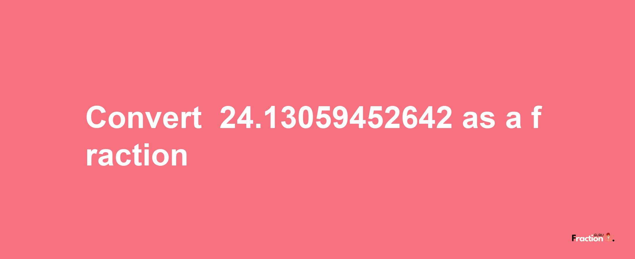 How to convert -24.13059452642 as a fraction