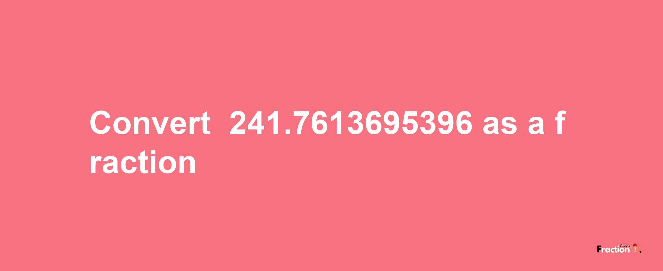 How to convert -241.7613695396 as a fraction