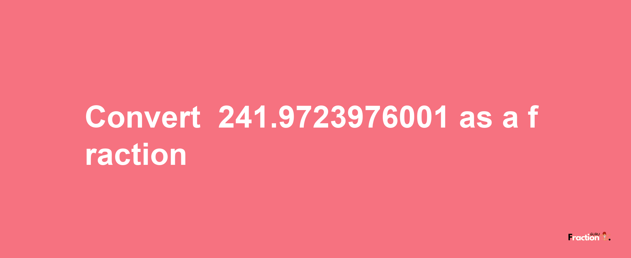 How to convert -241.9723976001 as a fraction