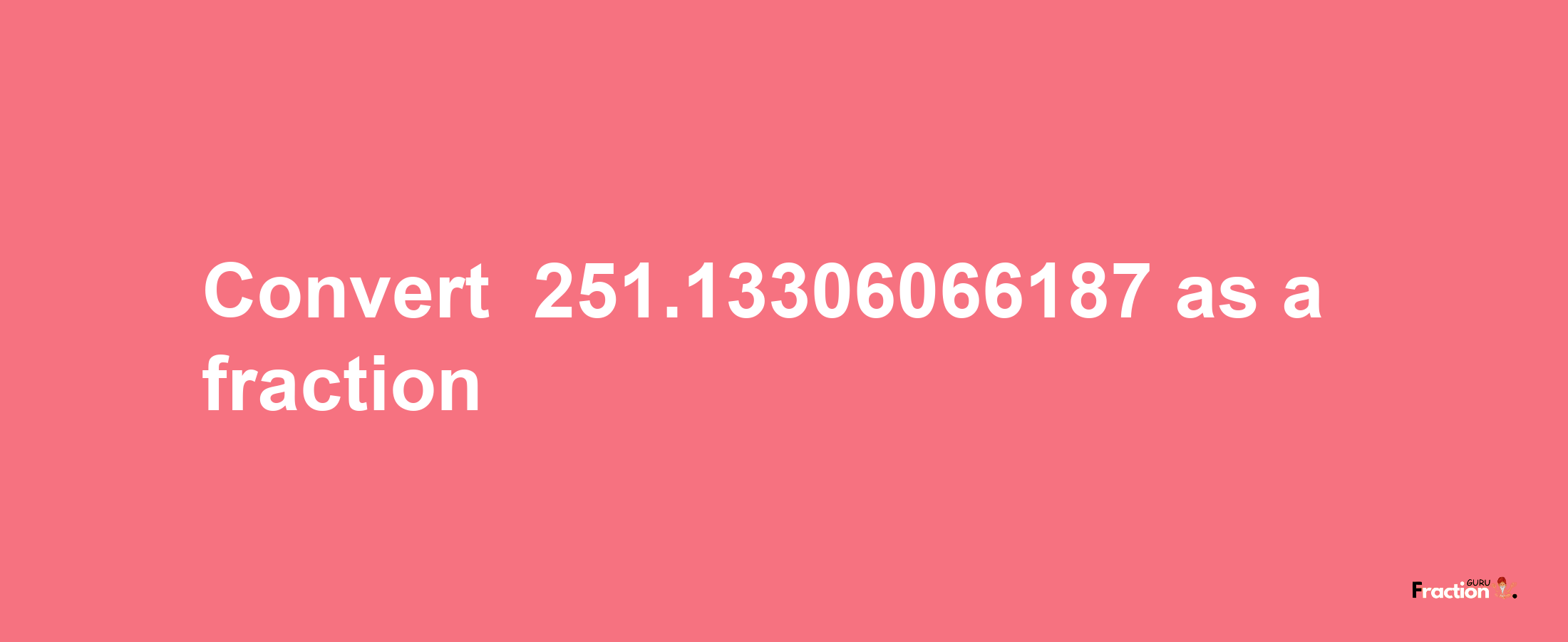 How to convert -251.13306066187 as a fraction