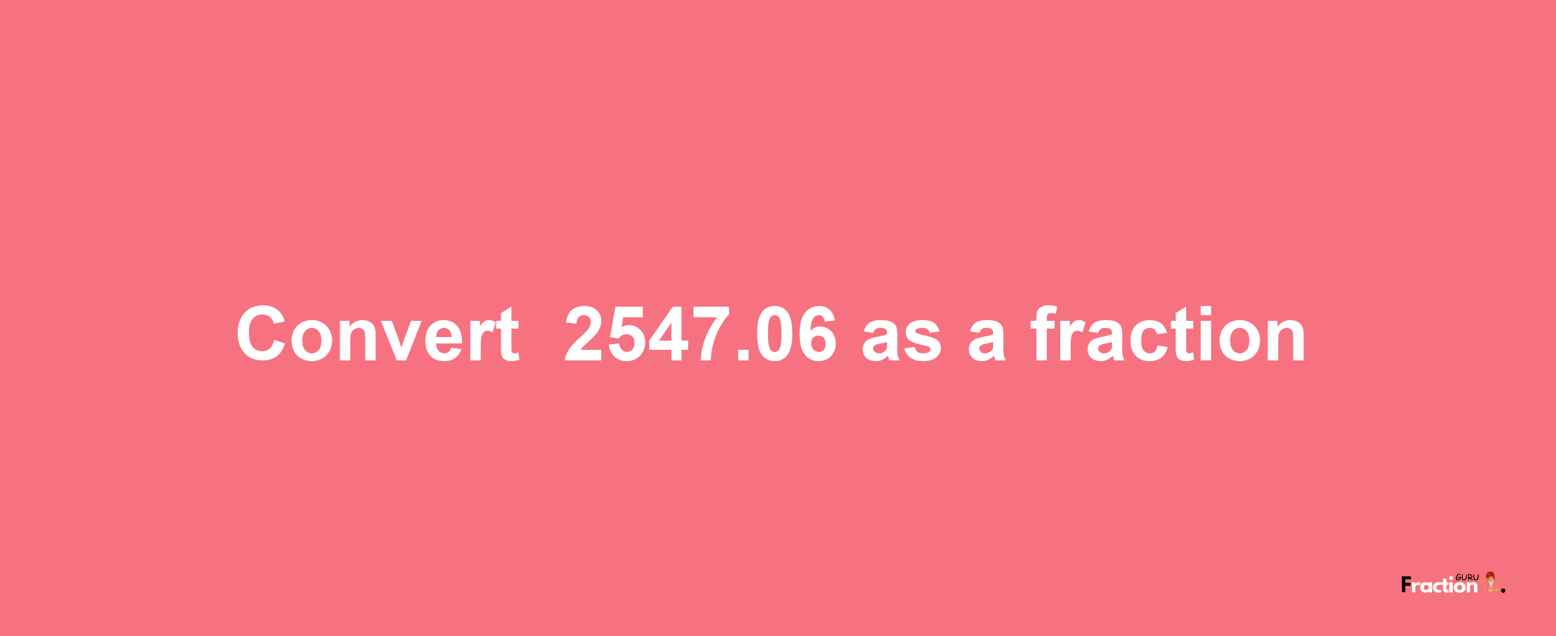 How to convert -2547.06 as a fraction