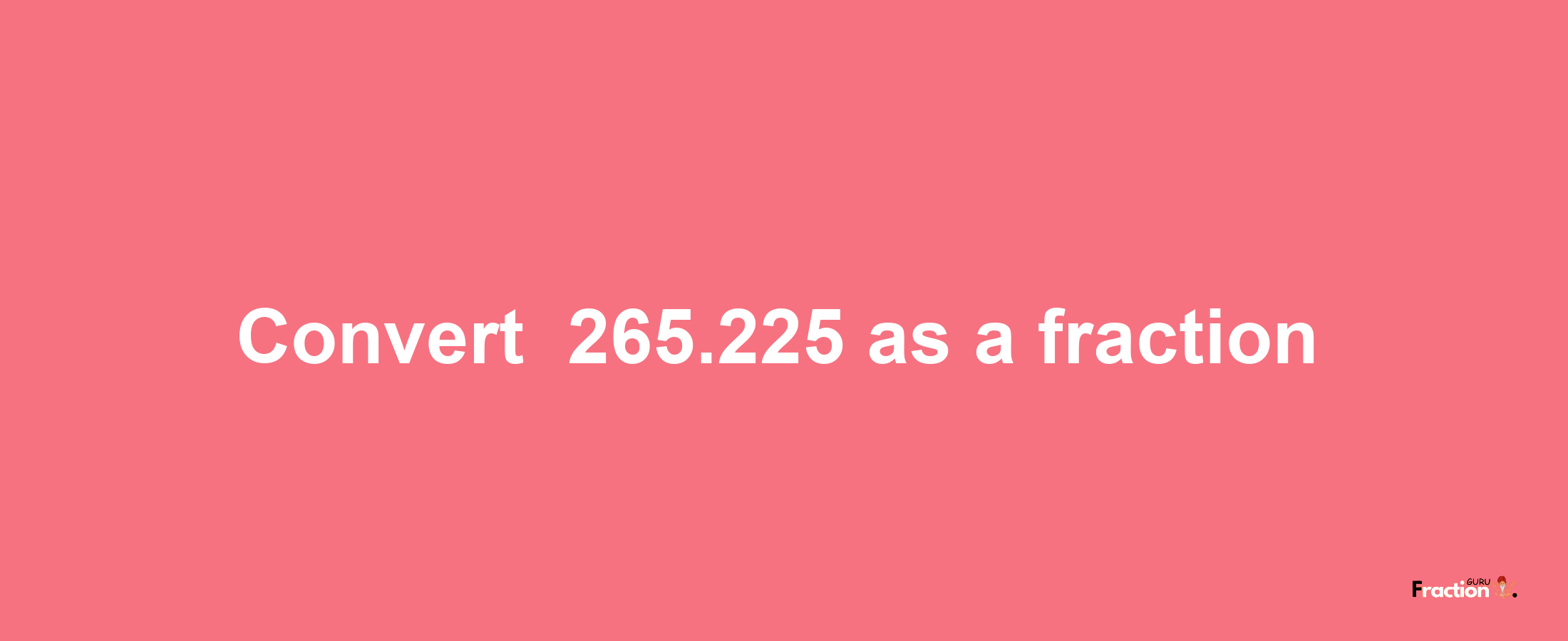 How to convert -265.225 as a fraction