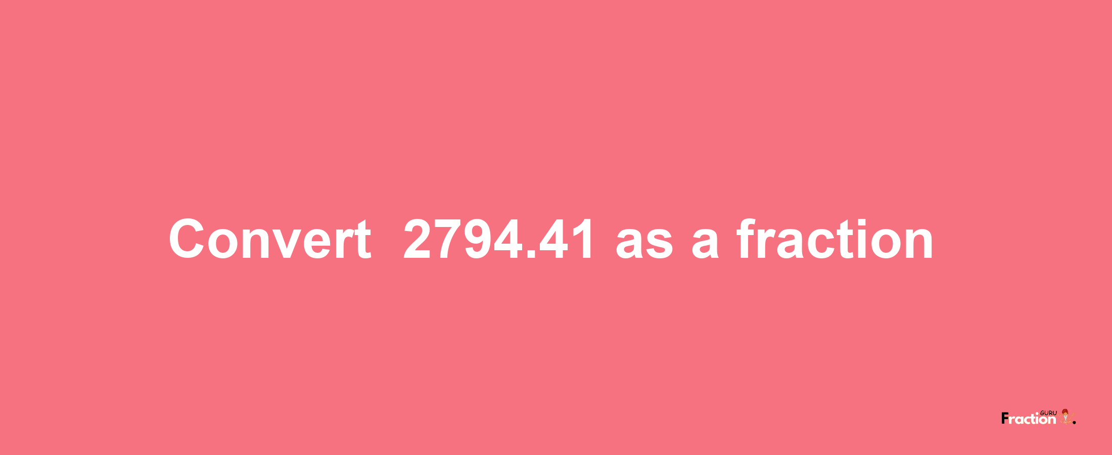 How to convert -2794.41 as a fraction