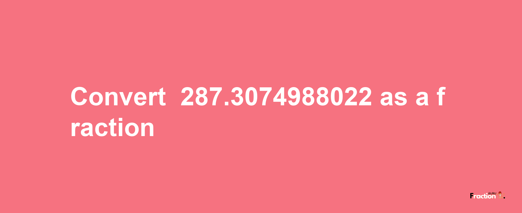 How to convert -287.3074988022 as a fraction