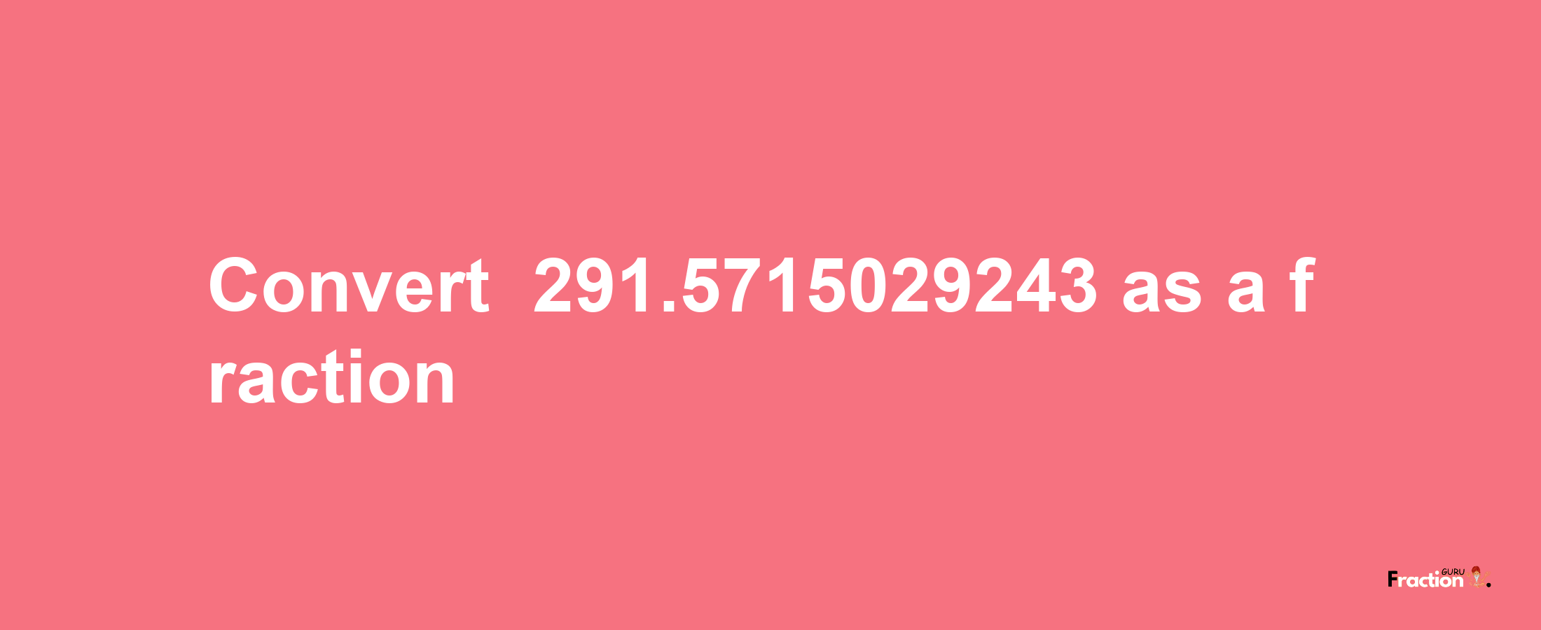 How to convert -291.5715029243 as a fraction