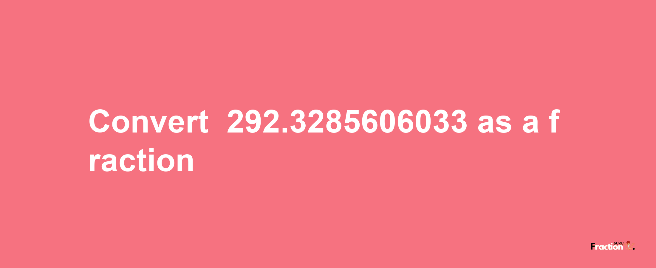 How to convert -292.3285606033 as a fraction