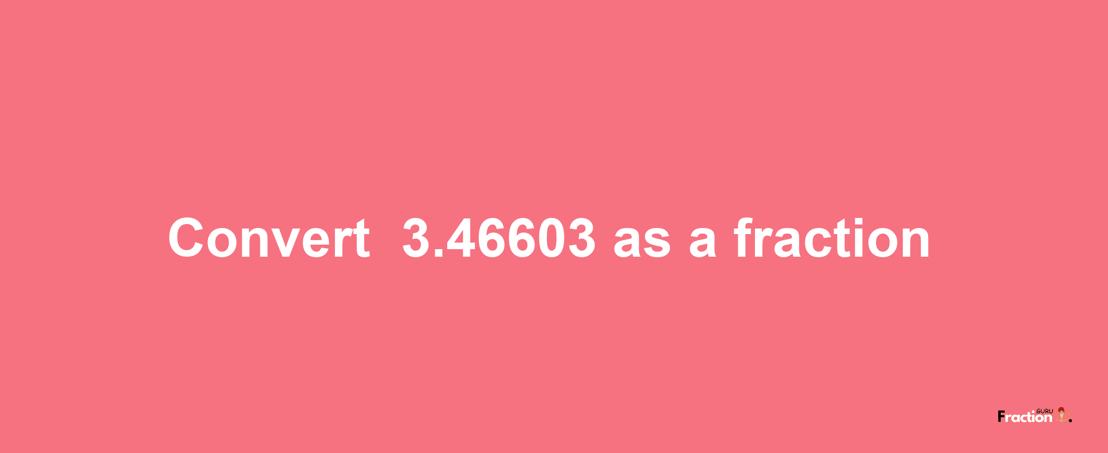 How to convert -3.46603 as a fraction