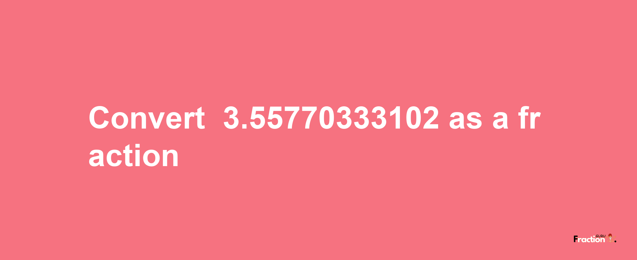 How to convert -3.55770333102 as a fraction