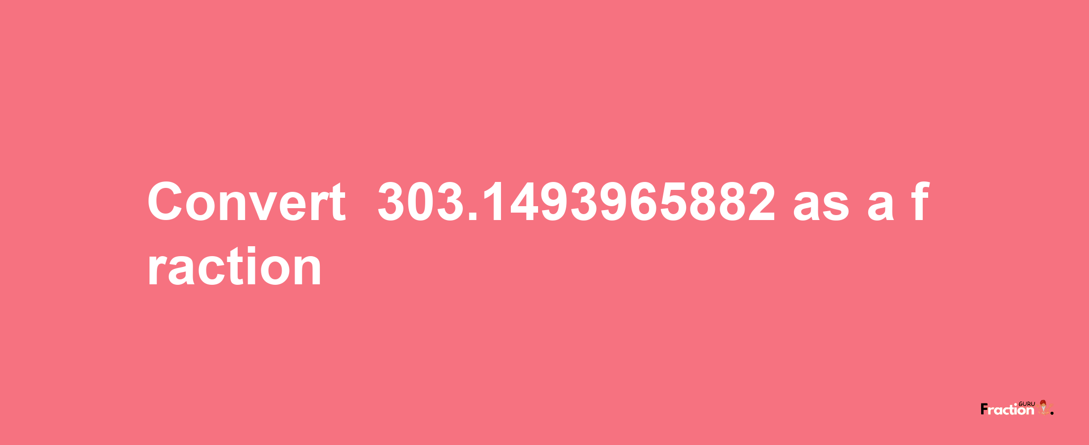 How to convert -303.1493965882 as a fraction