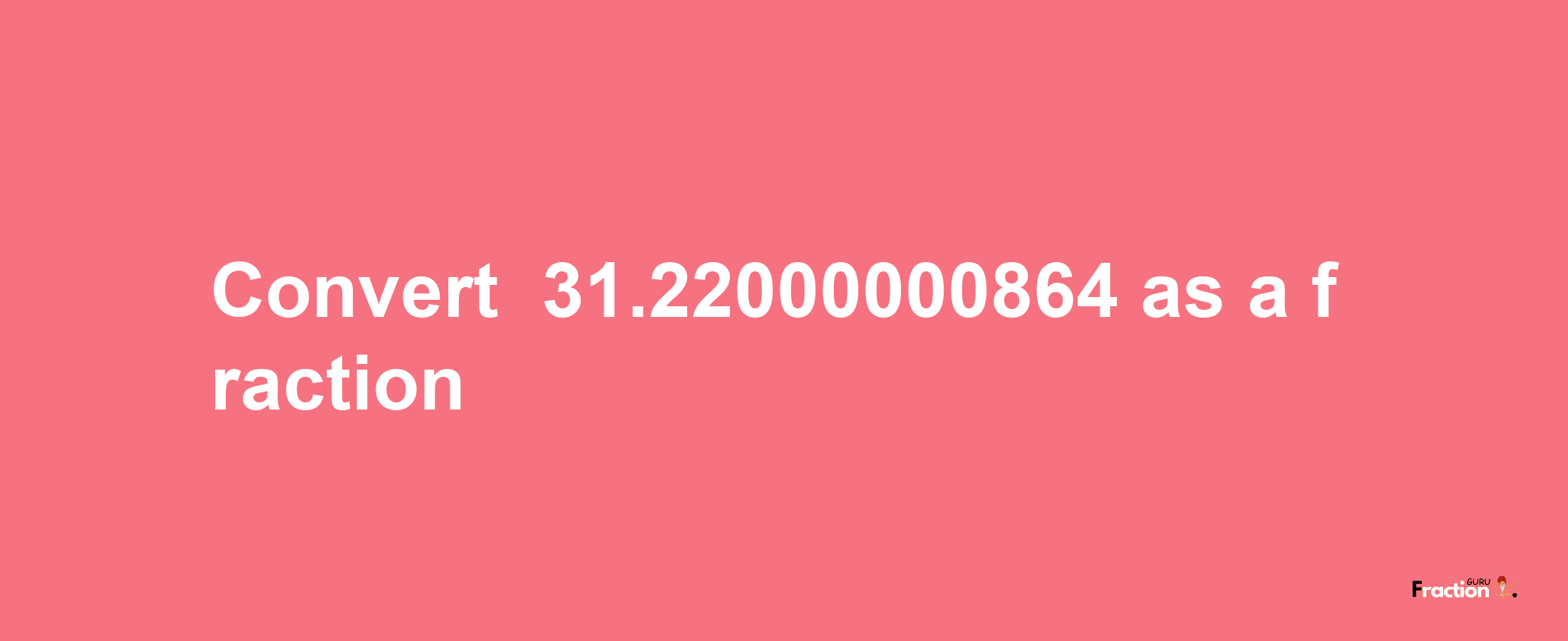 How to convert -31.22000000864 as a fraction