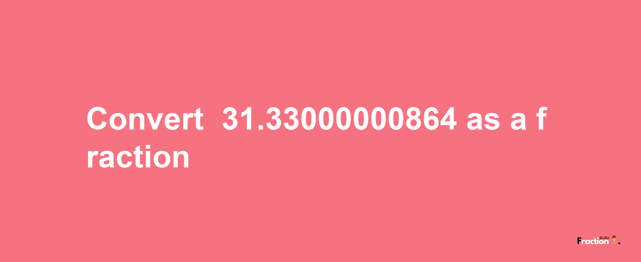 How to convert -31.33000000864 as a fraction