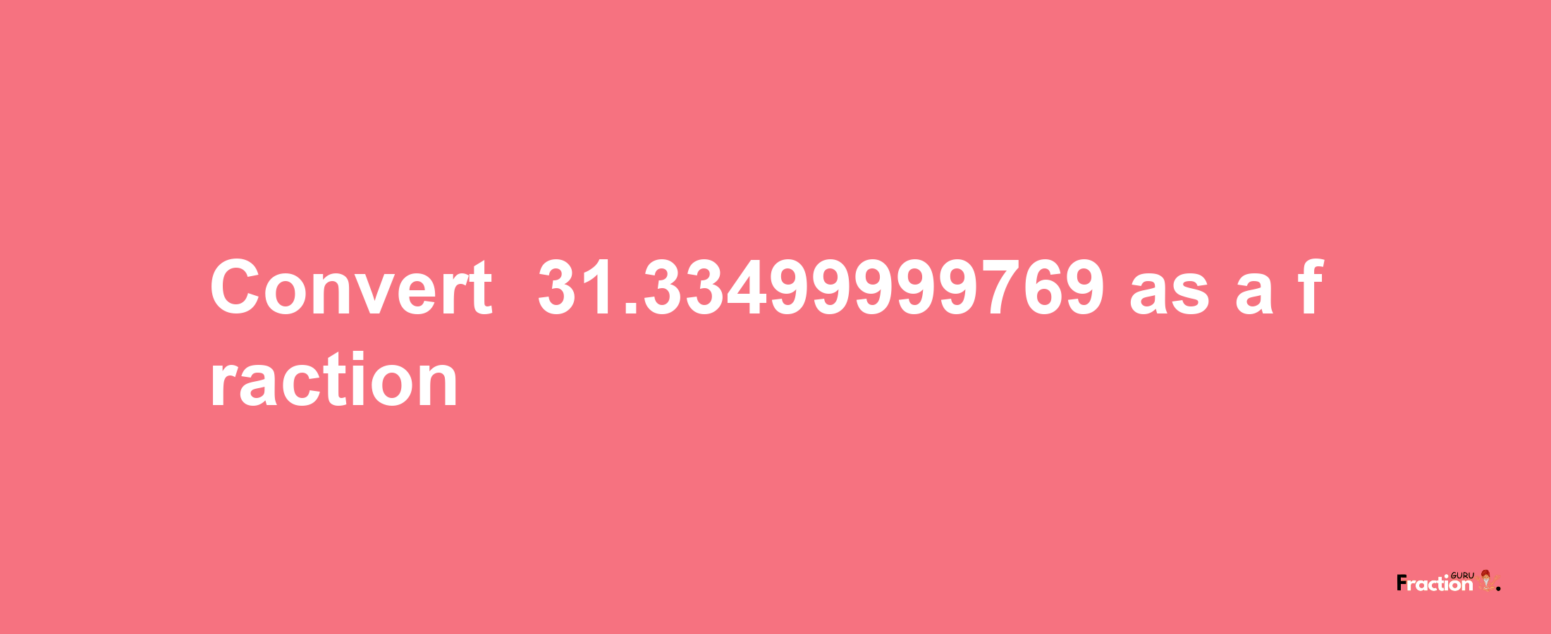 How to convert -31.33499999769 as a fraction