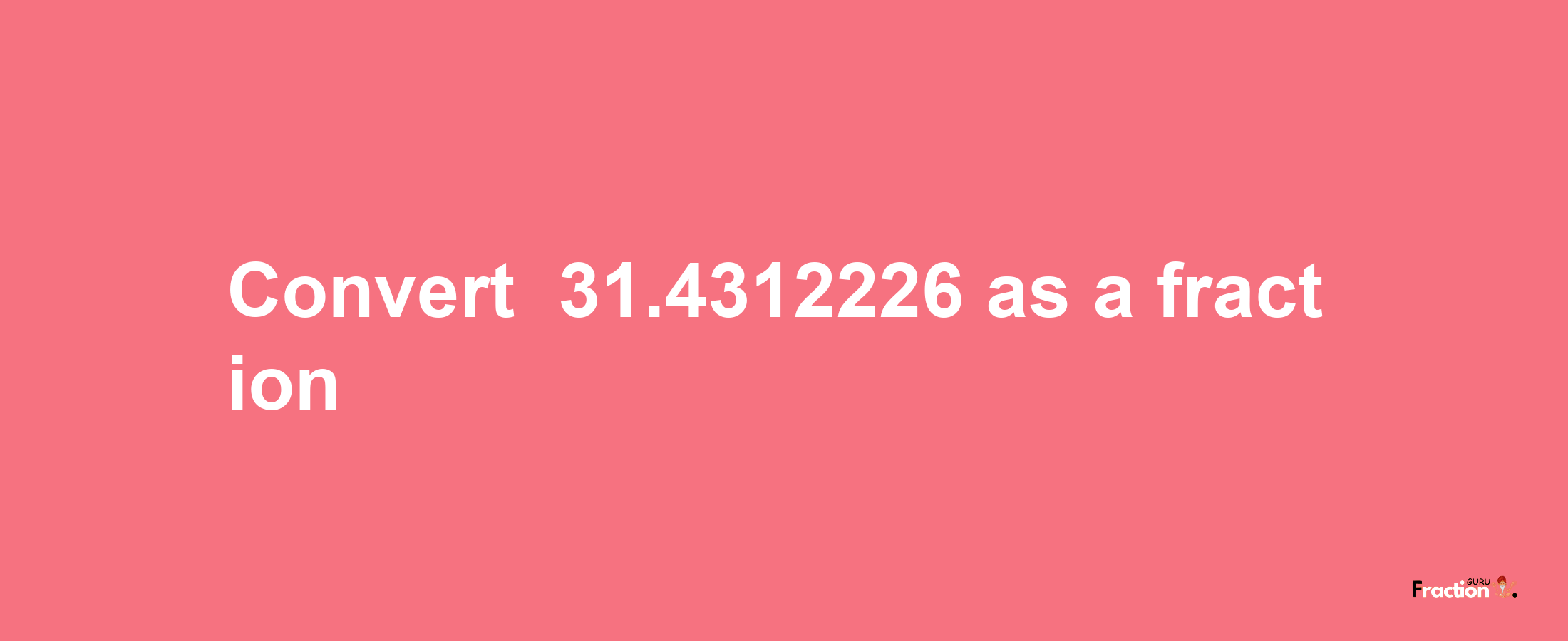 How to convert -31.4312226 as a fraction