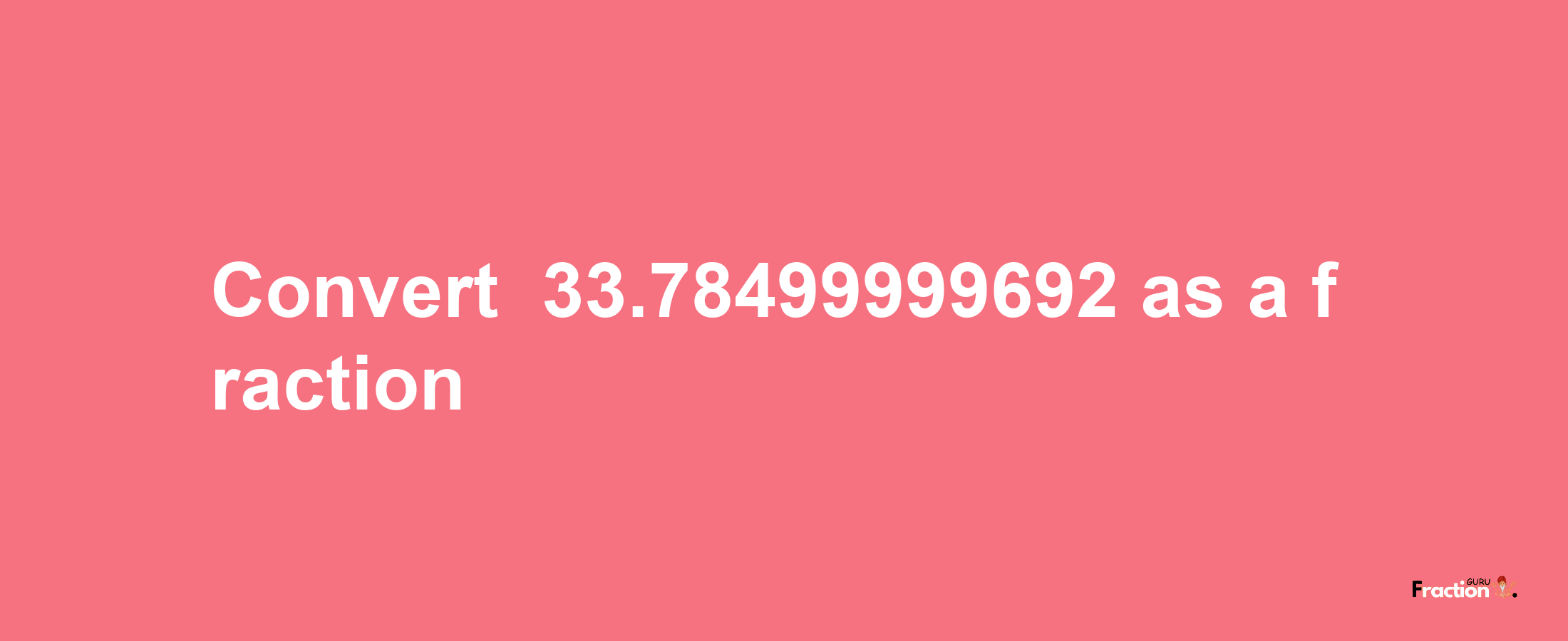 How to convert -33.78499999692 as a fraction