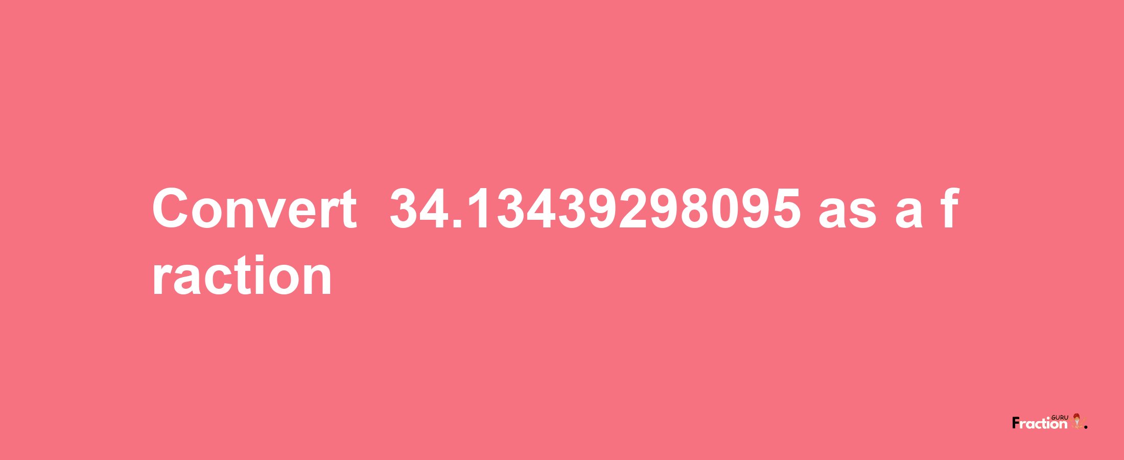 How to convert -34.13439298095 as a fraction