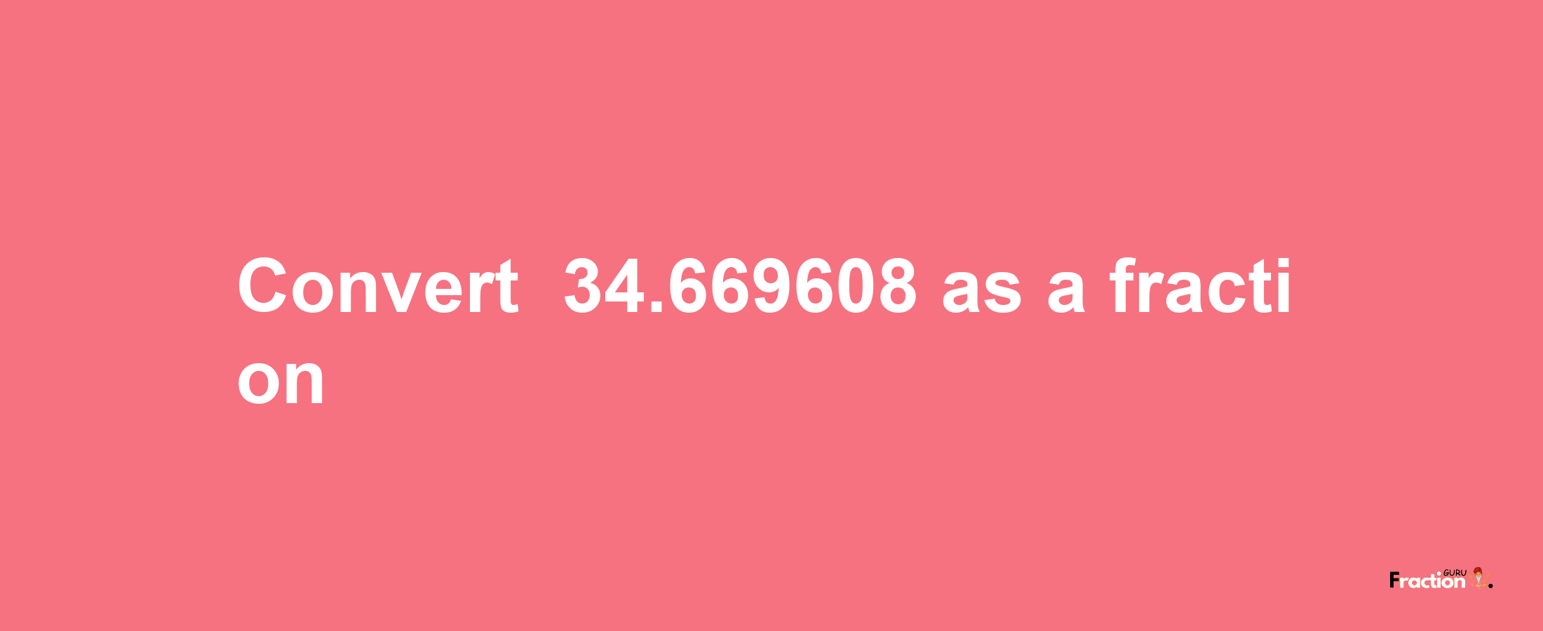 How to convert -34.669608 as a fraction