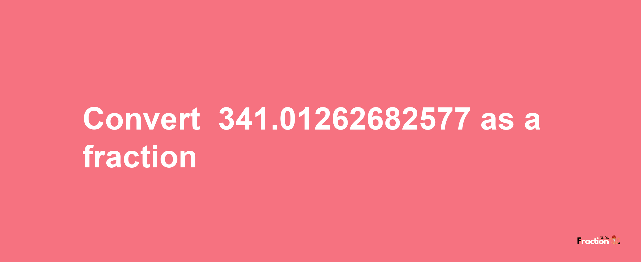 How to convert -341.01262682577 as a fraction