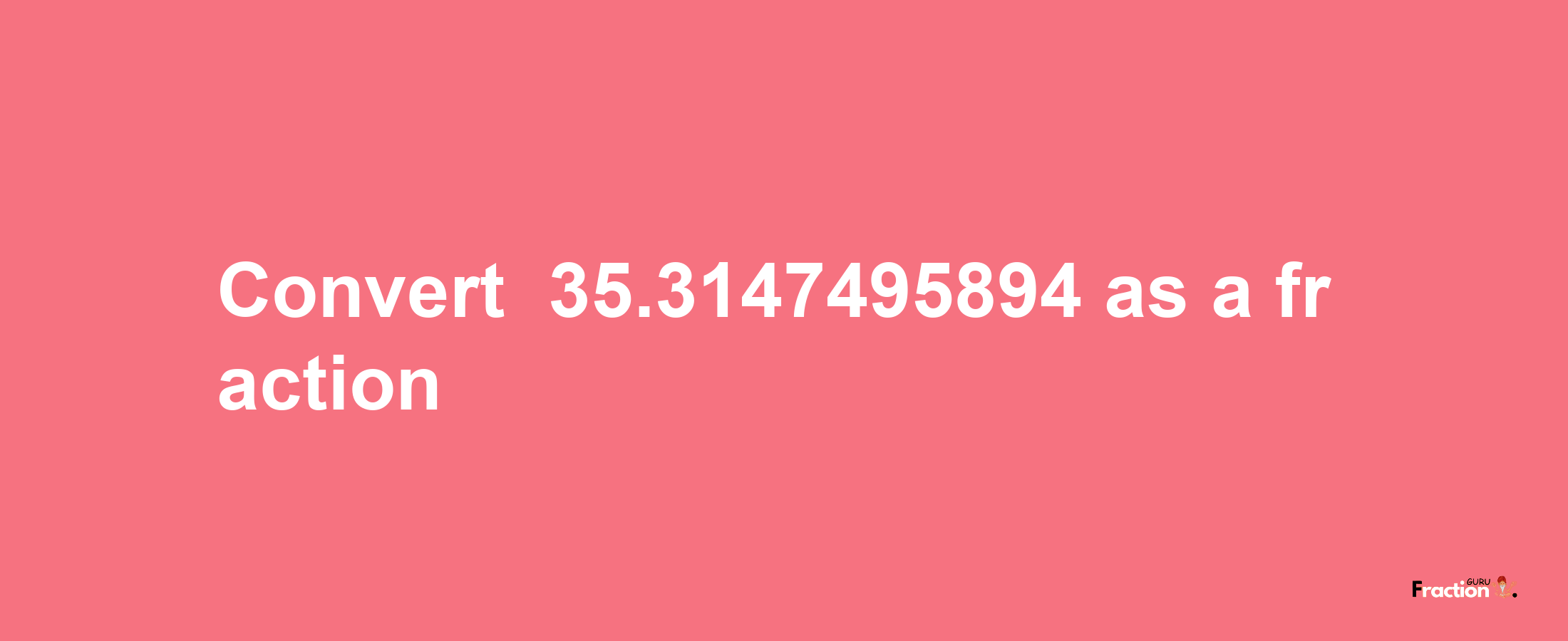 How to convert -35.3147495894 as a fraction