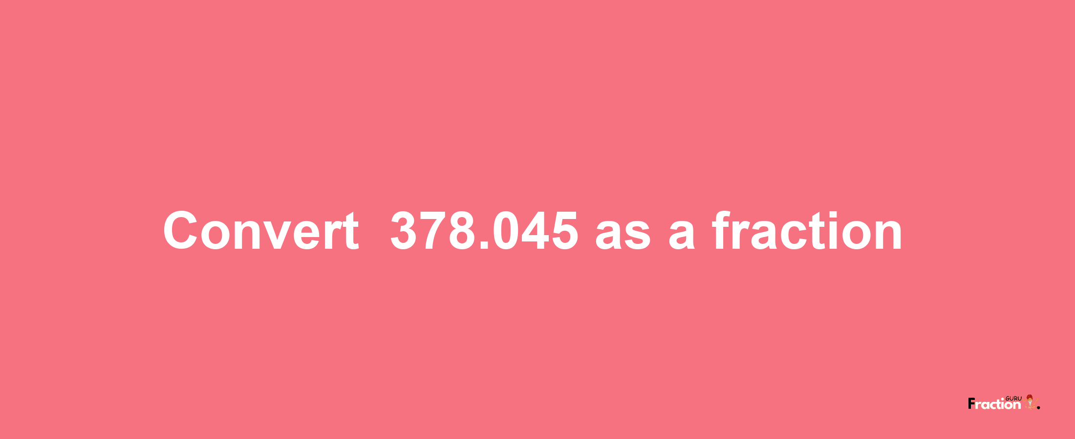 How to convert -378.045 as a fraction