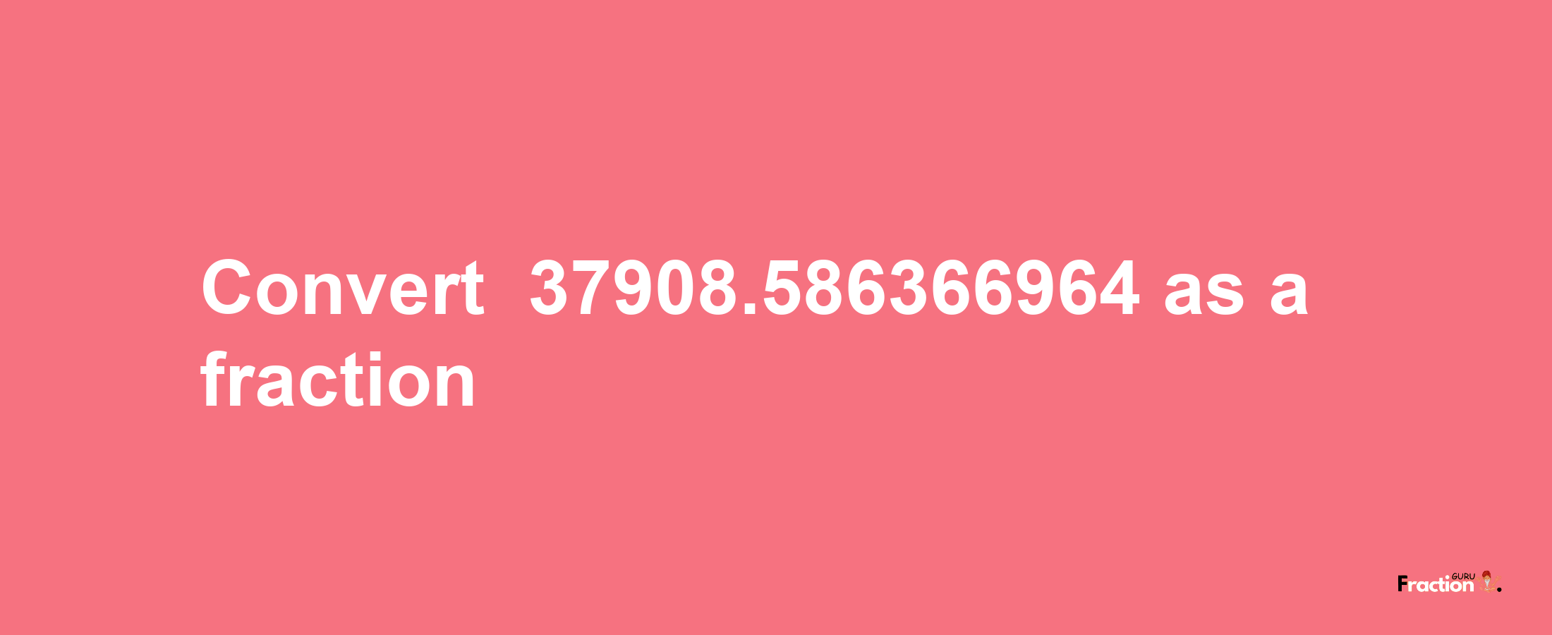 How to convert -37908.586366964 as a fraction