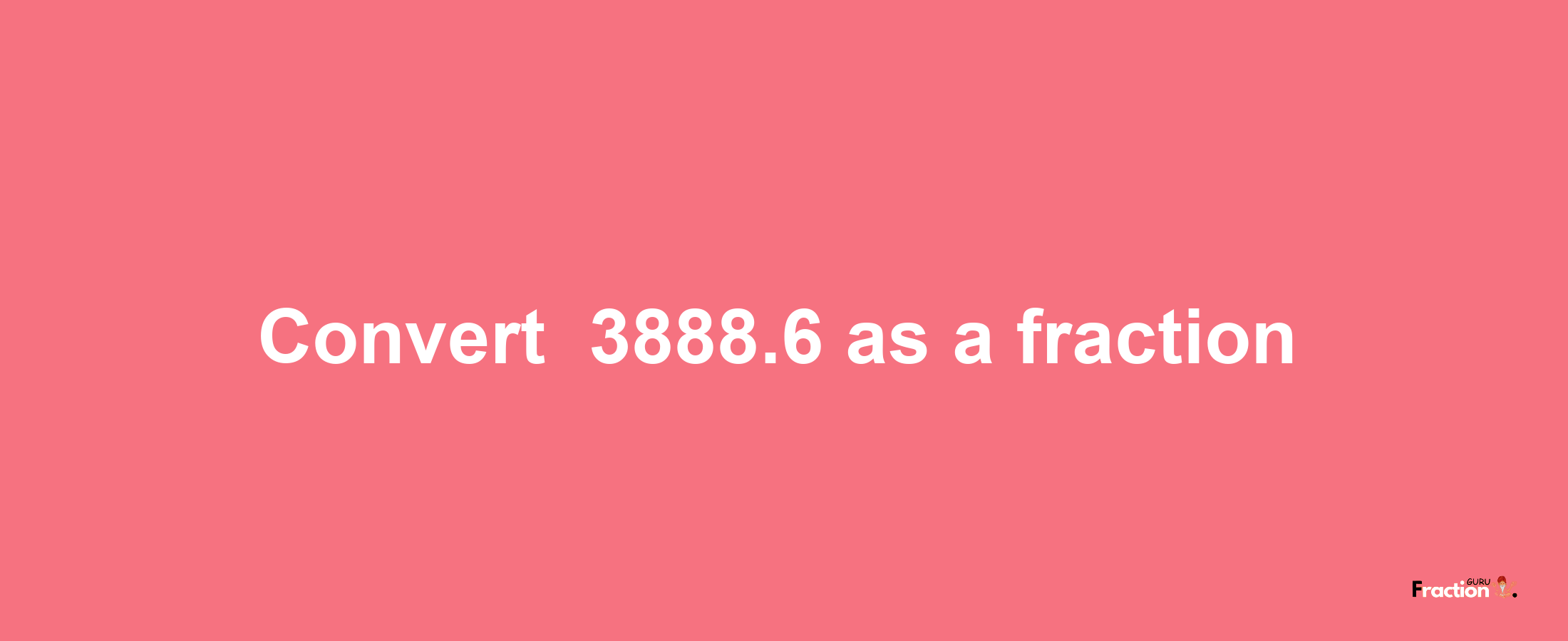 How to convert -3888.6 as a fraction