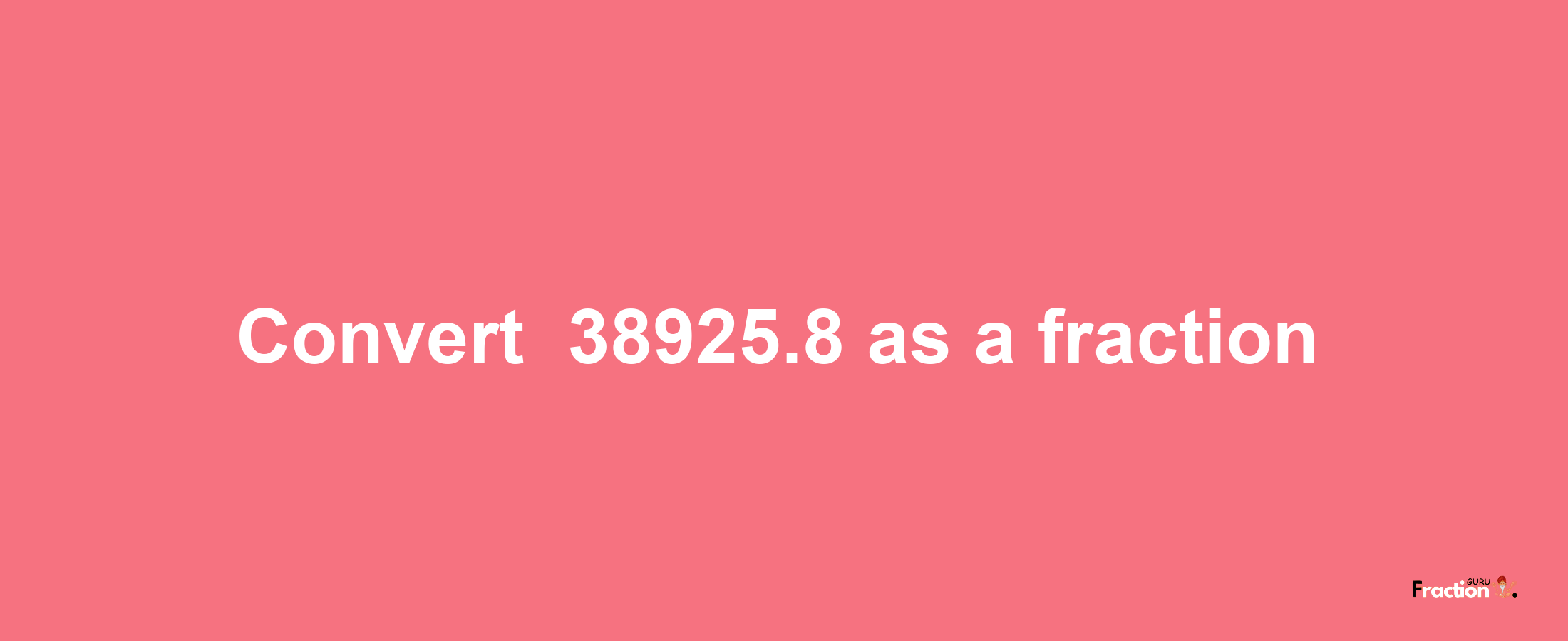 How to convert -38925.8 as a fraction