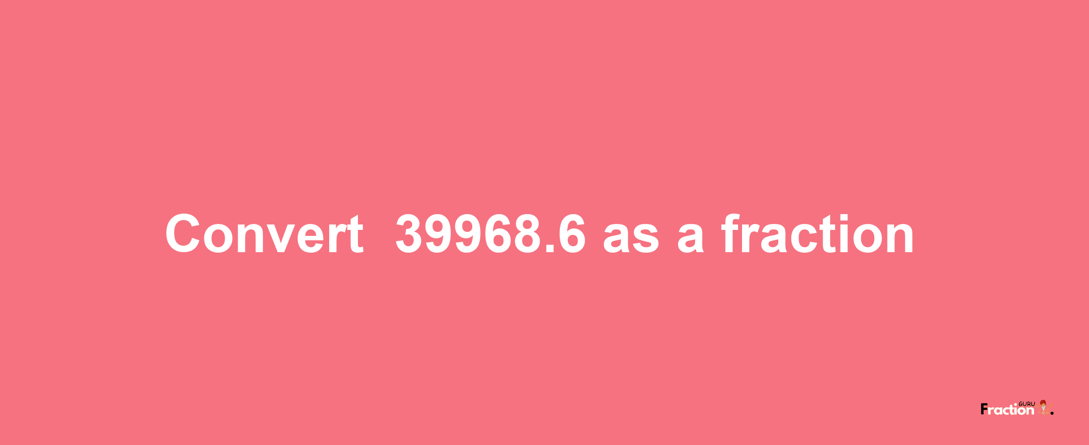 How to convert -39968.6 as a fraction