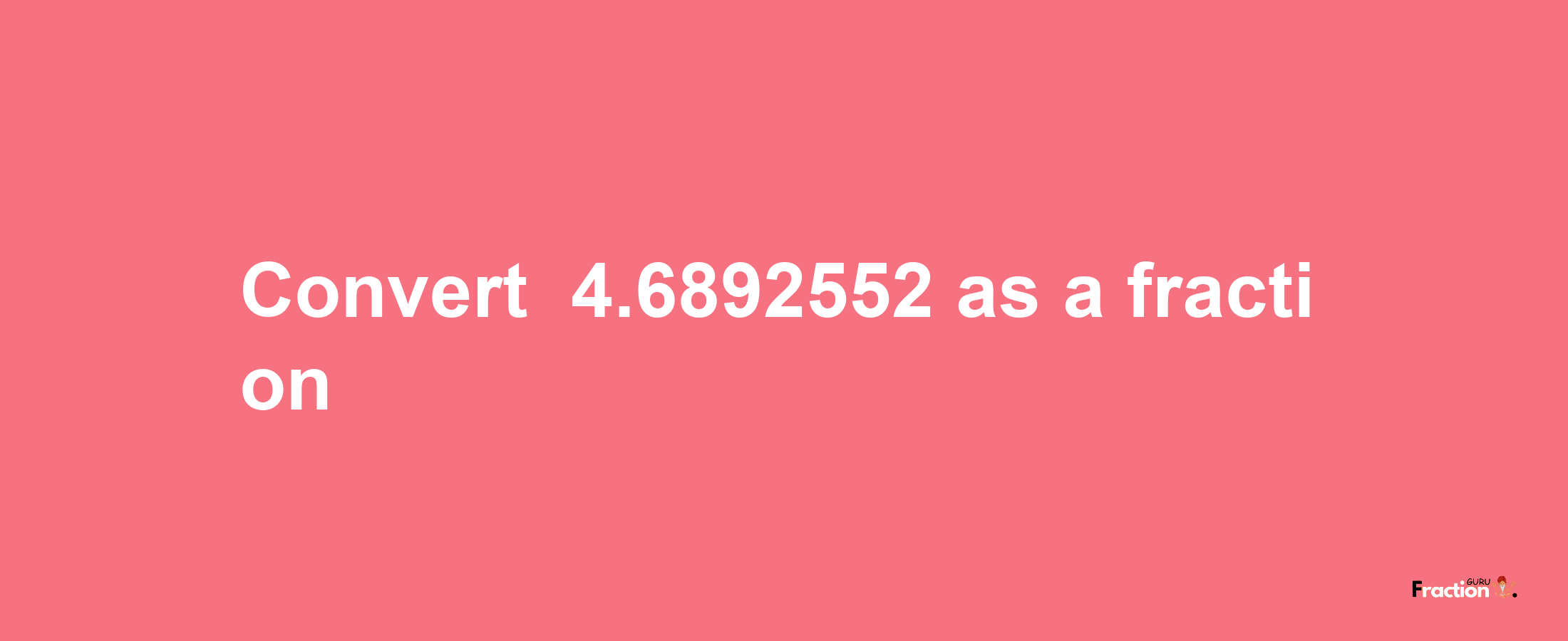 How to convert -4.6892552 as a fraction