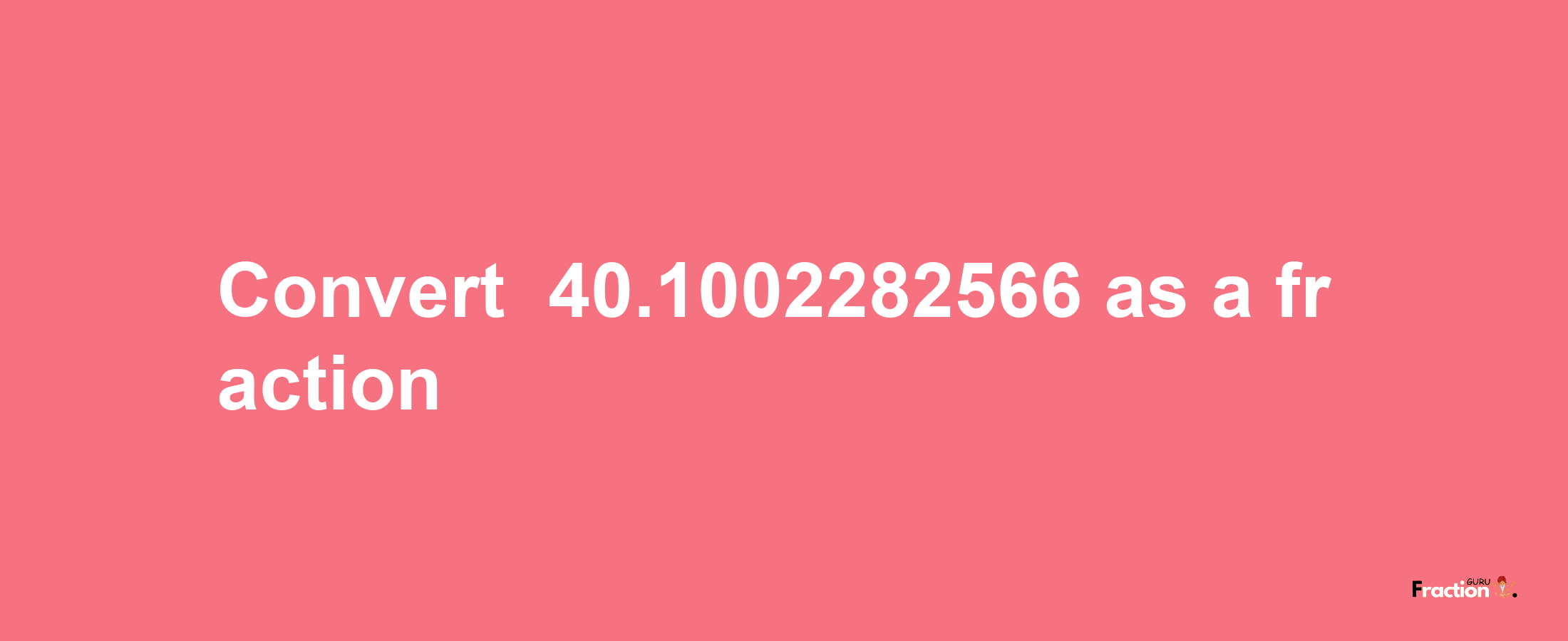 How to convert -40.1002282566 as a fraction