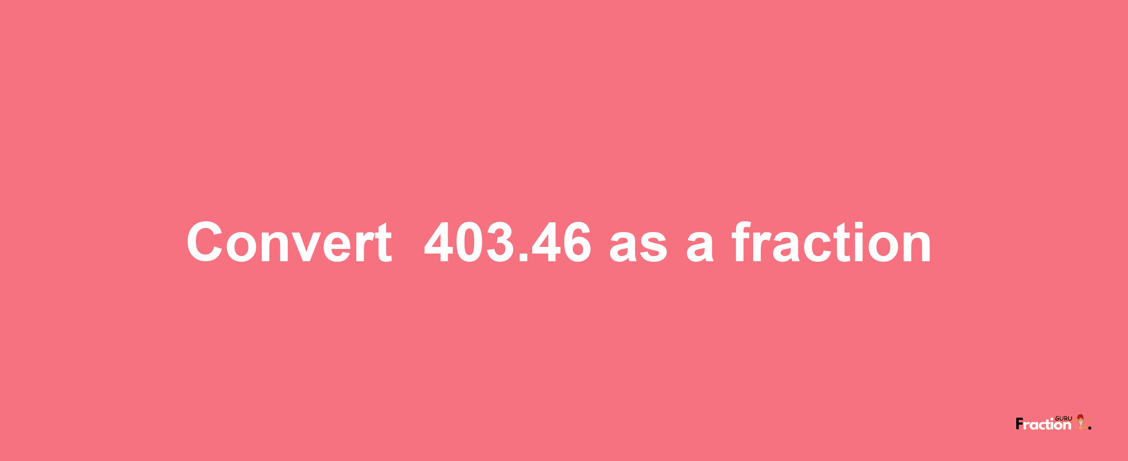 How to convert -403.46 as a fraction