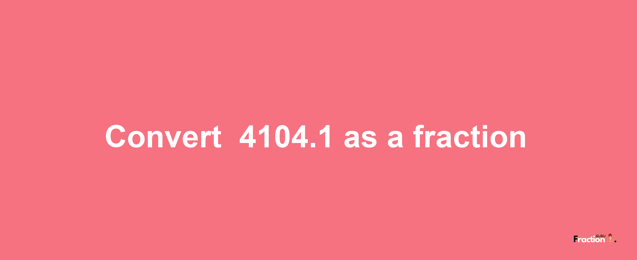 How to convert -4104.1 as a fraction