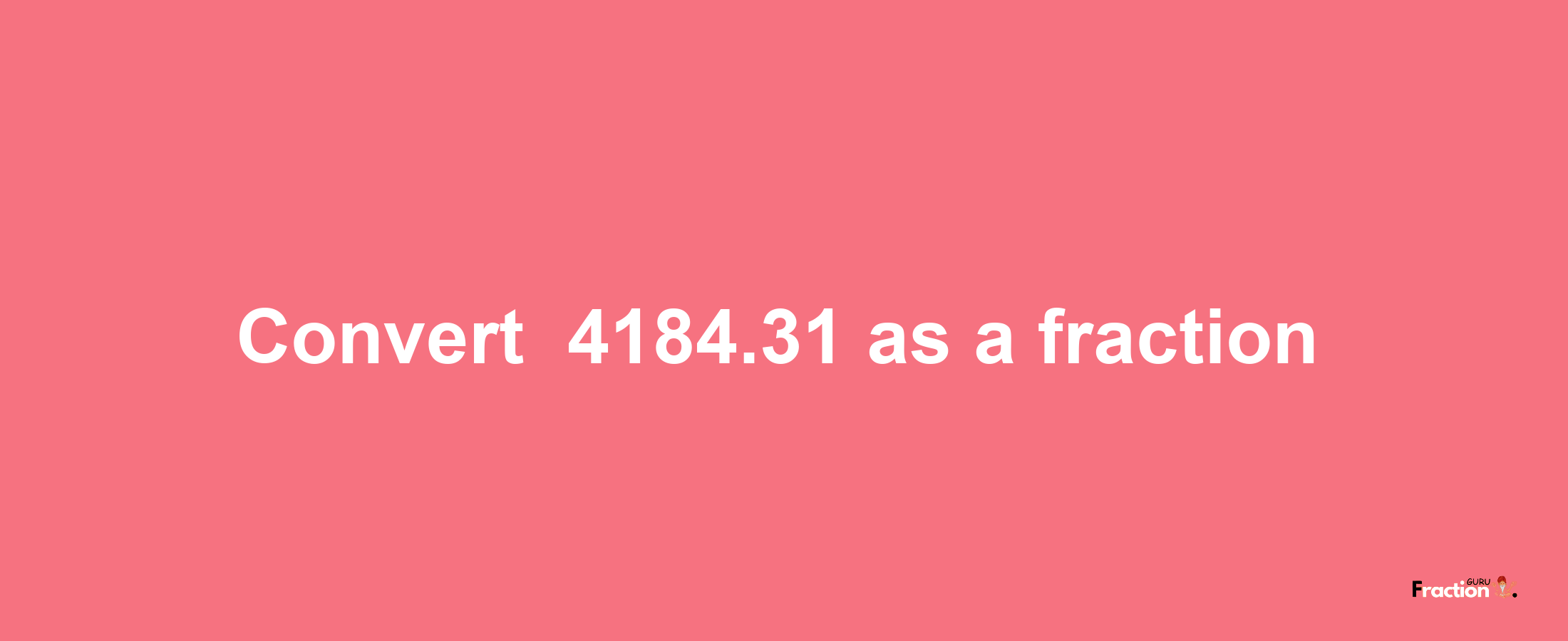 How to convert -4184.31 as a fraction