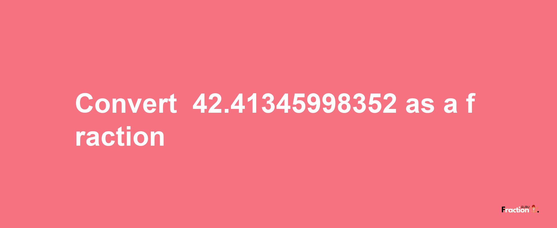 How to convert -42.41345998352 as a fraction