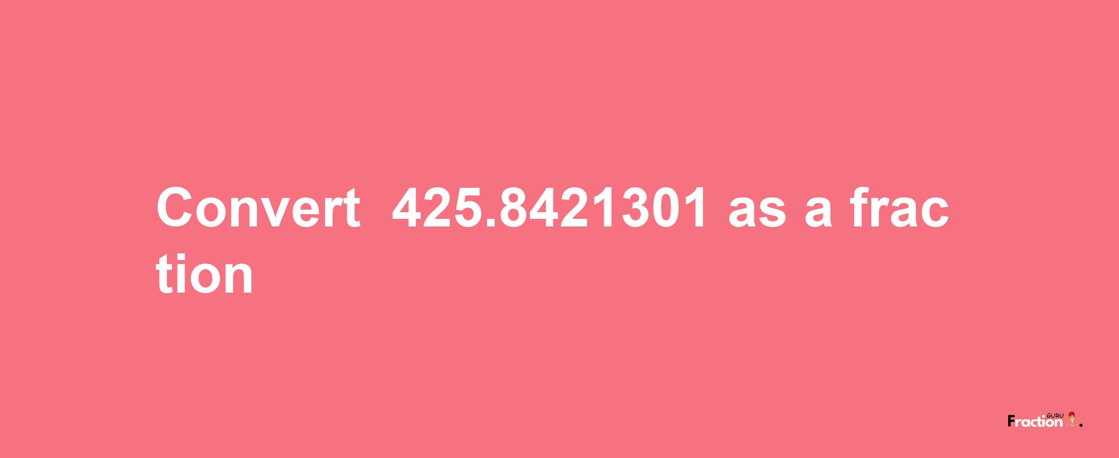 How to convert -425.8421301 as a fraction