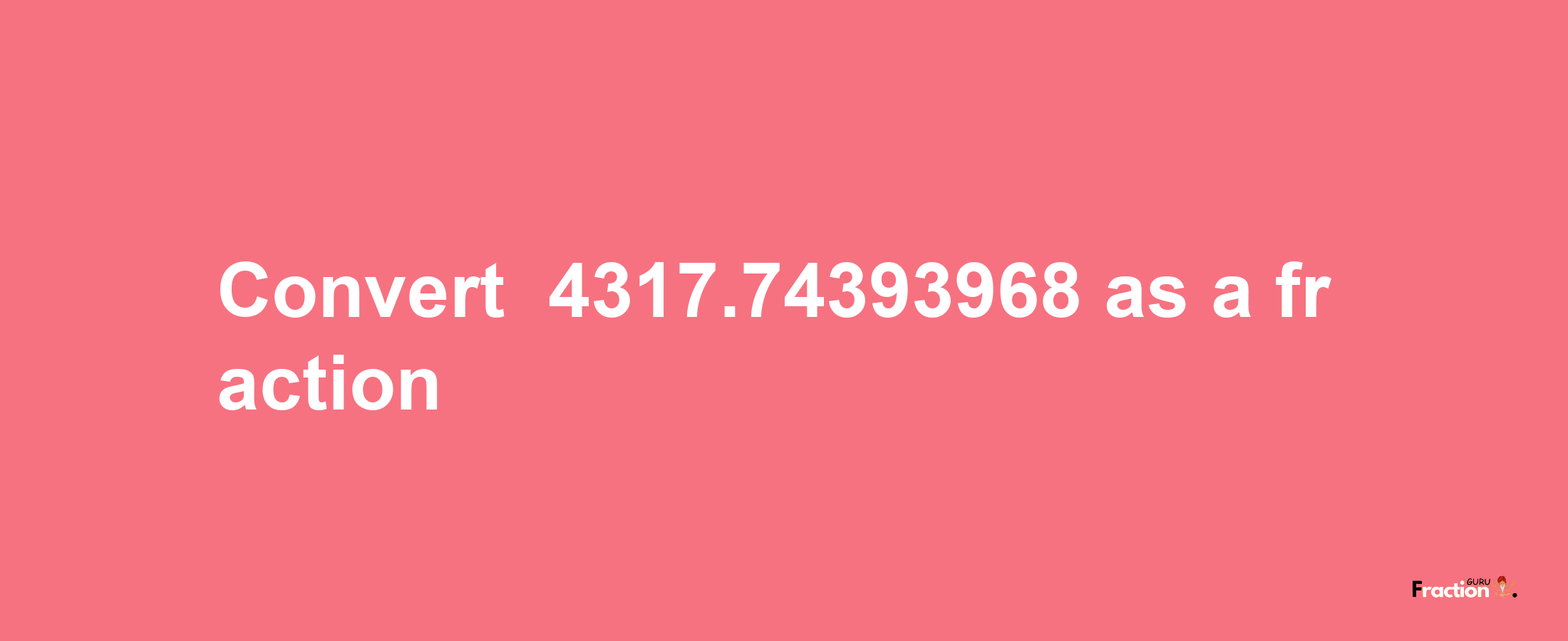 How to convert -4317.74393968 as a fraction