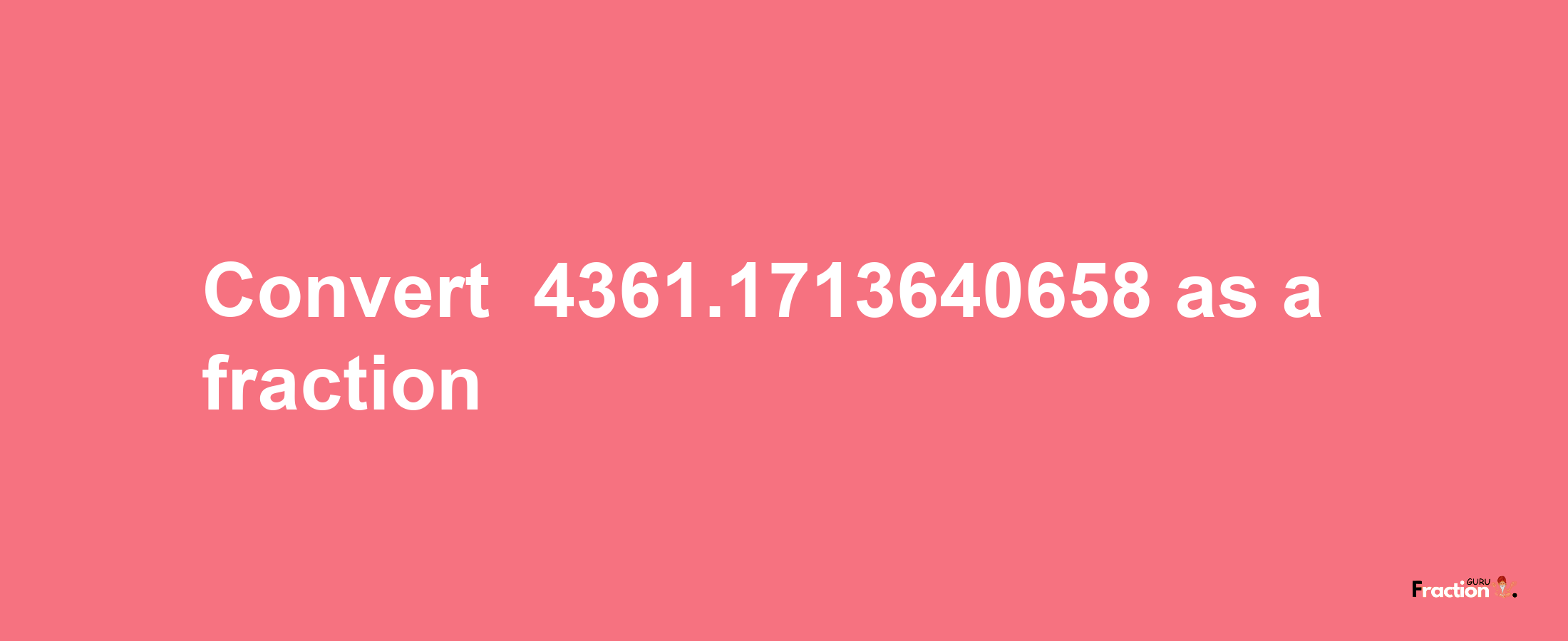 How to convert -4361.1713640658 as a fraction