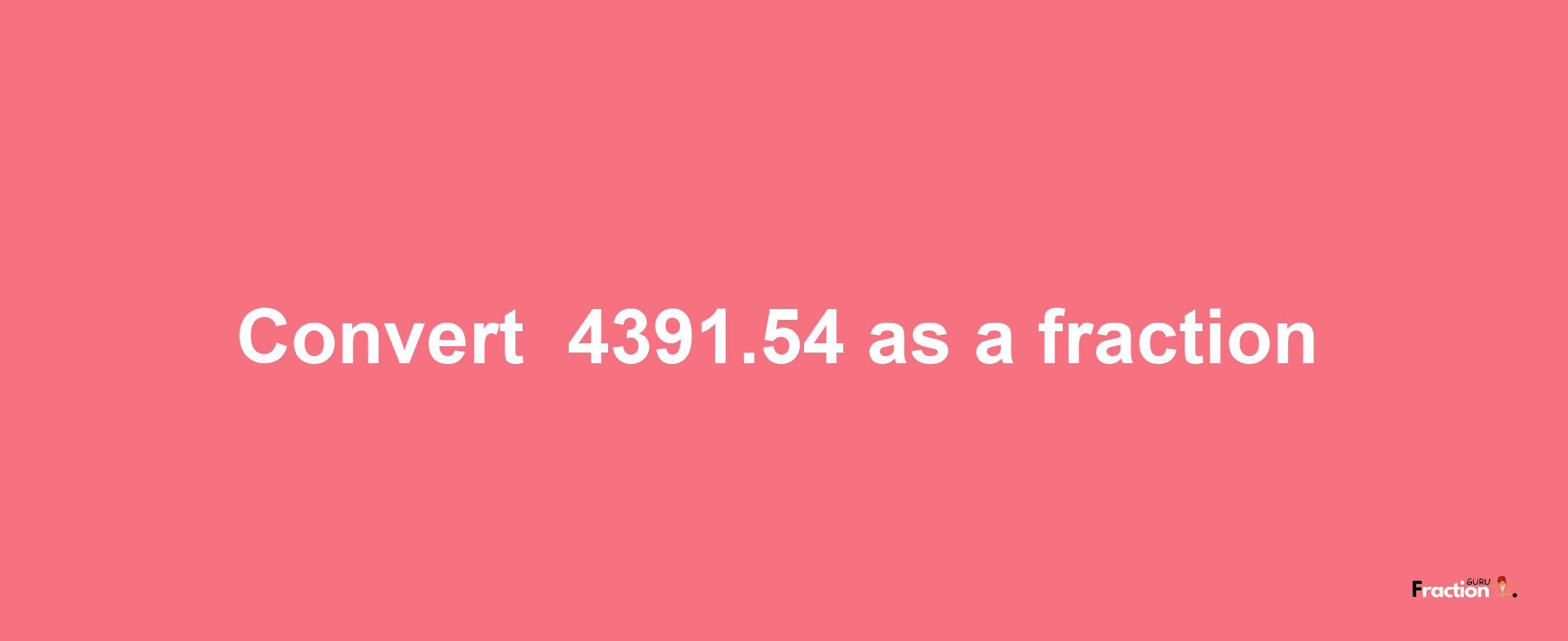 How to convert -4391.54 as a fraction