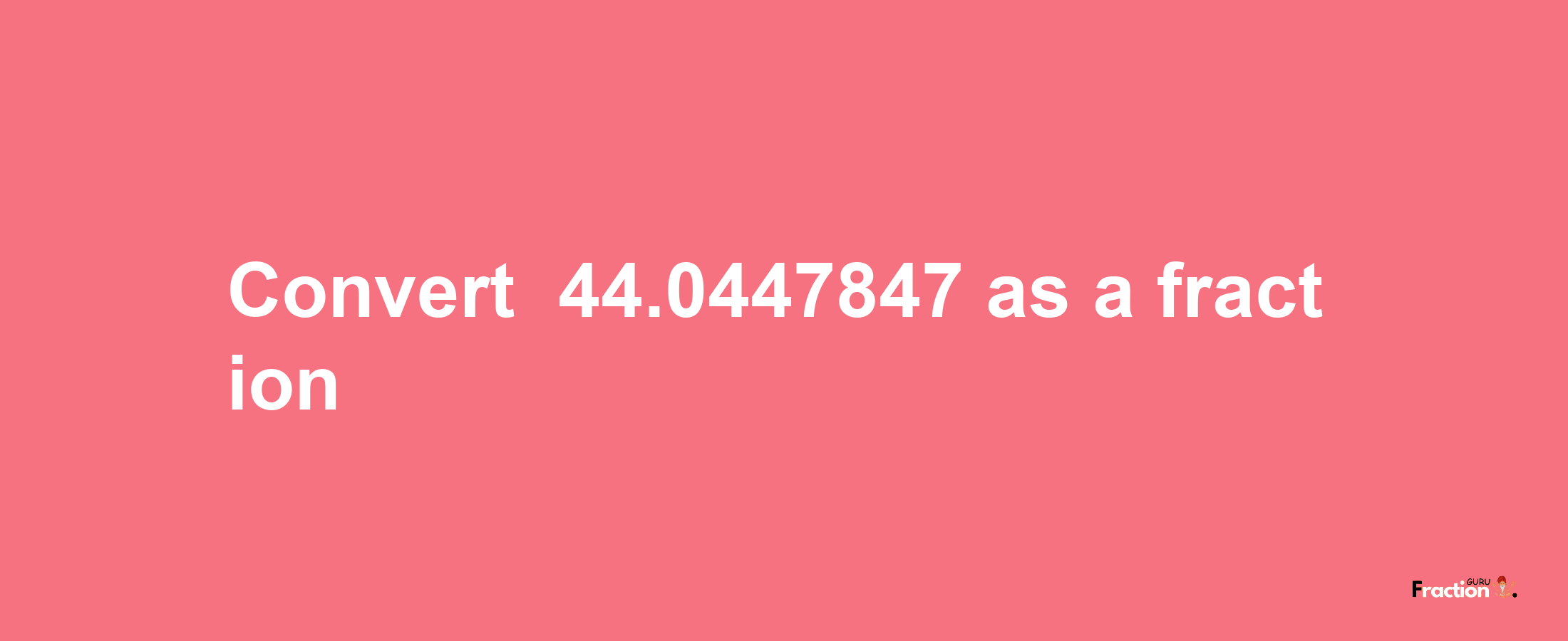 How to convert -44.0447847 as a fraction