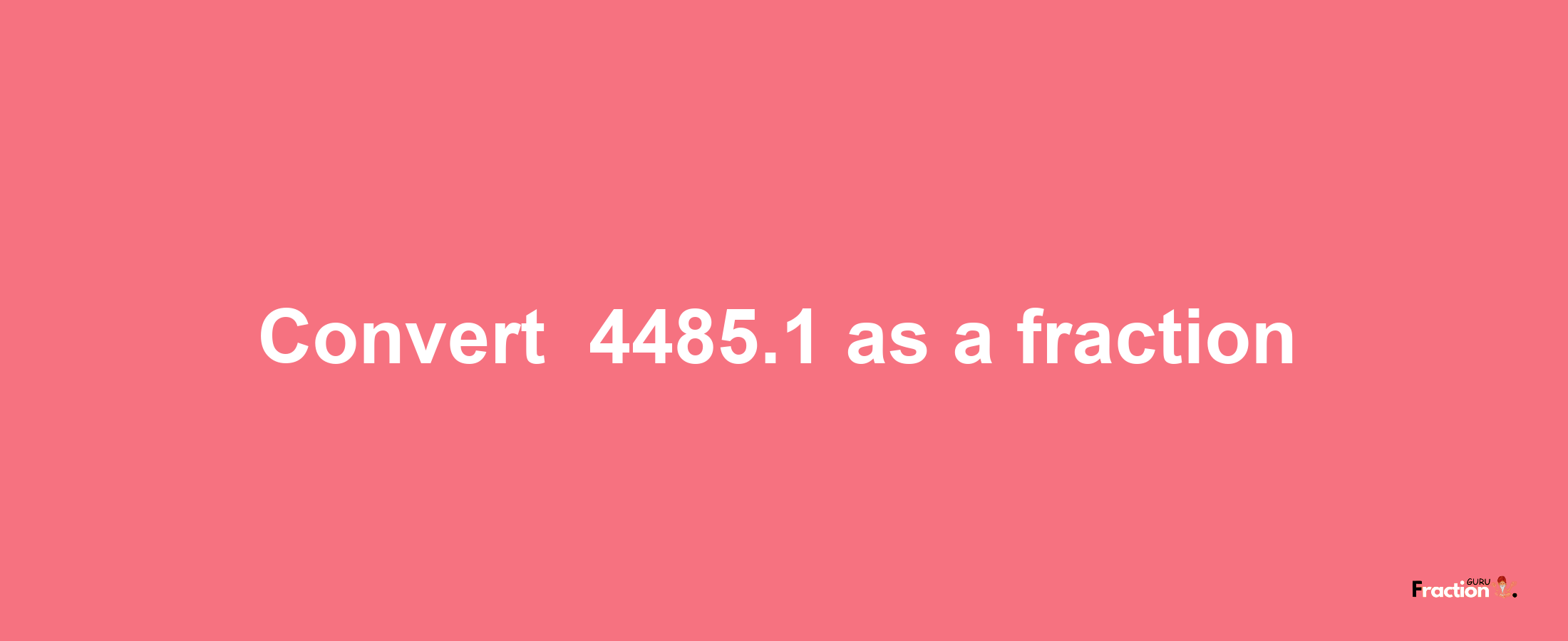 How to convert -4485.1 as a fraction