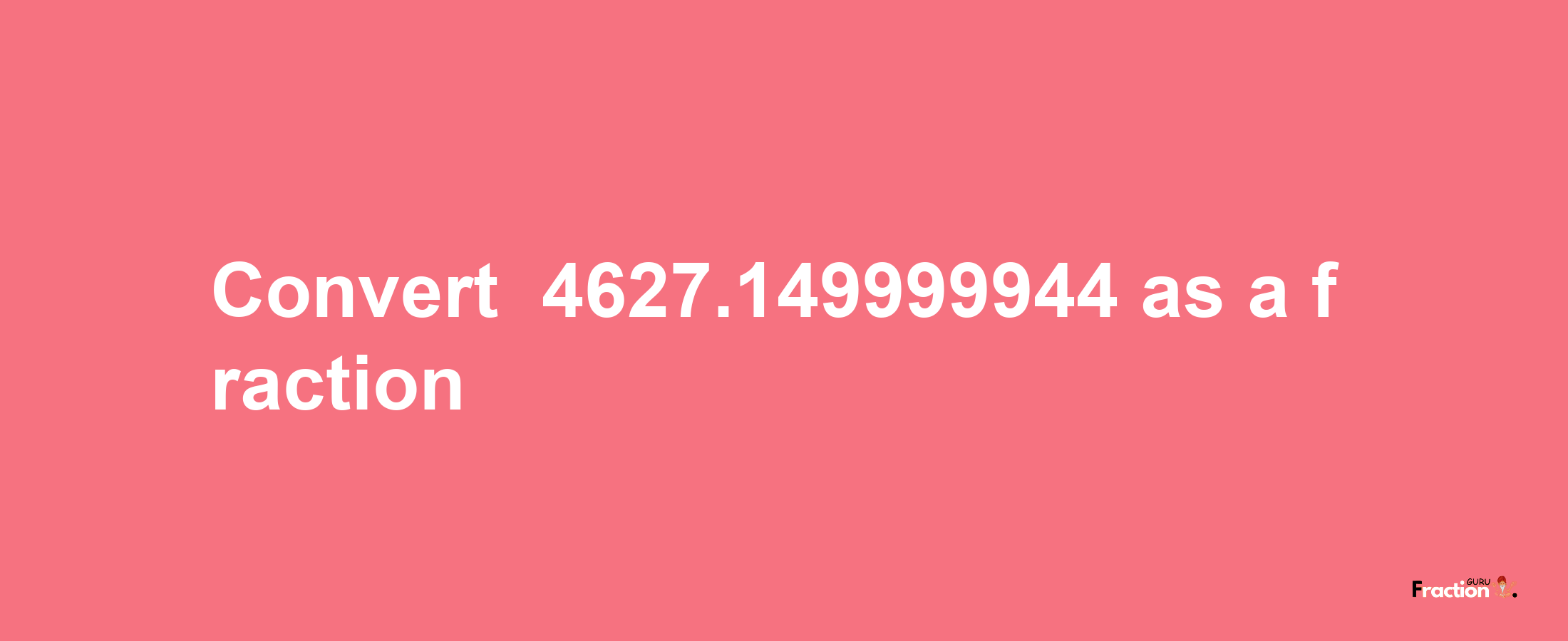 How to convert -4627.149999944 as a fraction