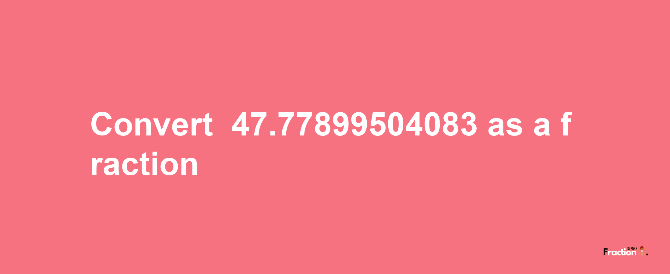 How to convert -47.77899504083 as a fraction