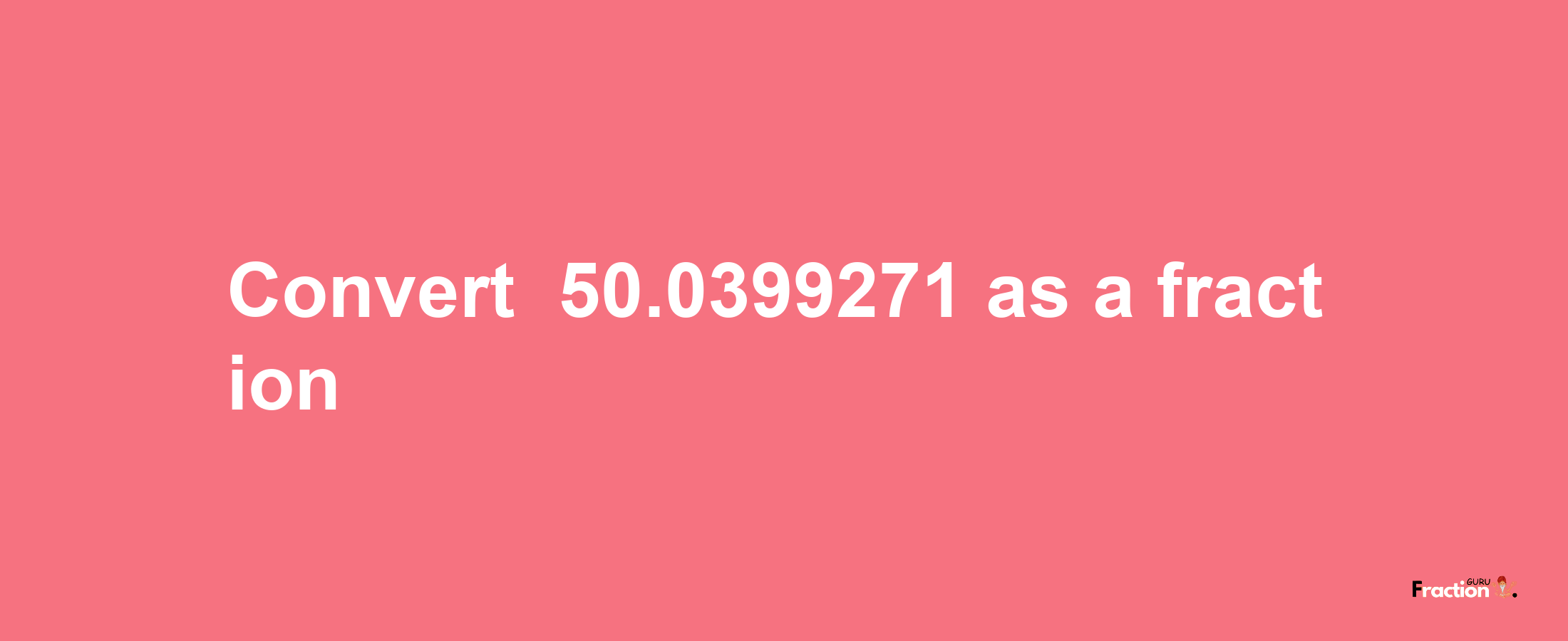 How to convert -50.0399271 as a fraction